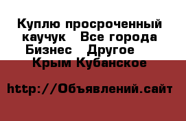 Куплю просроченный каучук - Все города Бизнес » Другое   . Крым,Кубанское